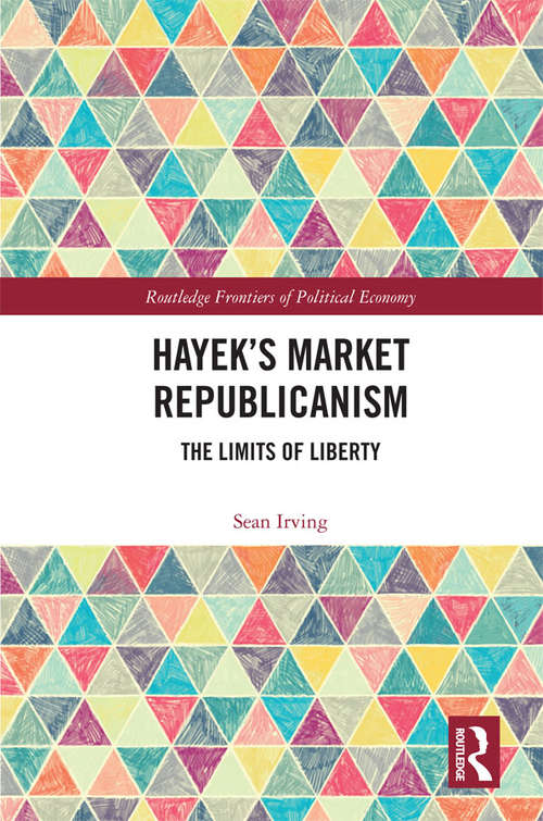 Book cover of Hayek’s Market Republicanism: The Limits of Liberty (Routledge Frontiers of Political Economy)