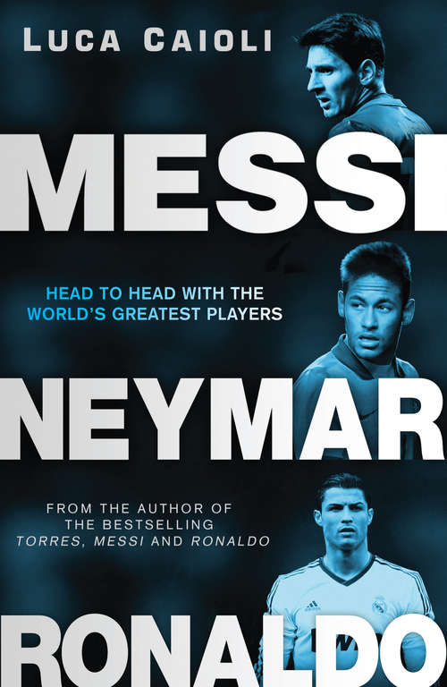 Book cover of Messi, Neymar, Ronaldo: Head to Head with the World's Greatest Players (3) (Luca Caioli Ser.)