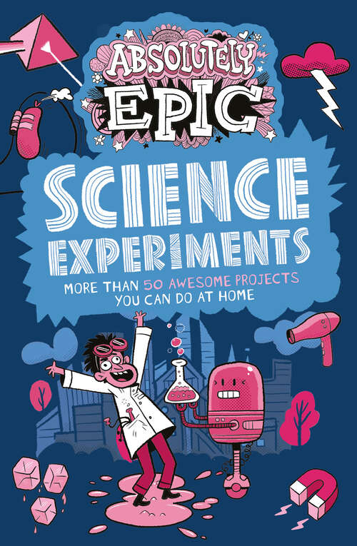 Book cover of Absolutely Epic Science Experiments: More than 50 Awesome Projects You Can Do at Home