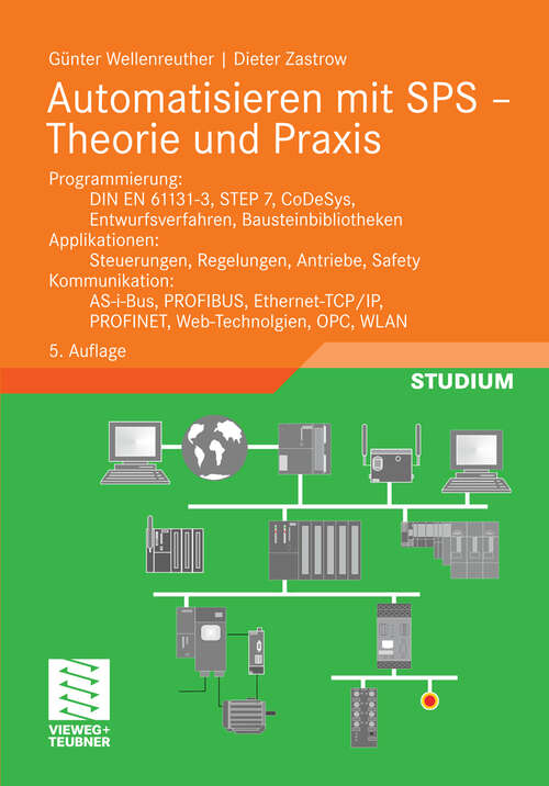 Book cover of Automatisieren mit SPS - Theorie und Praxis: Programmierung: DIN EN 61131-3, STEP7, CoDeSys, Entwurfsverfahren, Bausteinbibliotheken. Applikationen: Steuerungen, Regelungen, Antriebe, Safety. Kommunikation: AS-i-Bus, PROFIBUS, Ethernet-TCP/IP, PROFINET, Web-Technologien, OPC, WLAN (5. Aufl. 2011) (Viewegs Fachbücher der Technik)