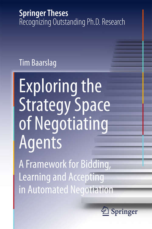 Book cover of Exploring the Strategy Space of Negotiating Agents: A Framework for Bidding, Learning and Accepting in Automated Negotiation (1st ed. 2016) (Springer Theses)
