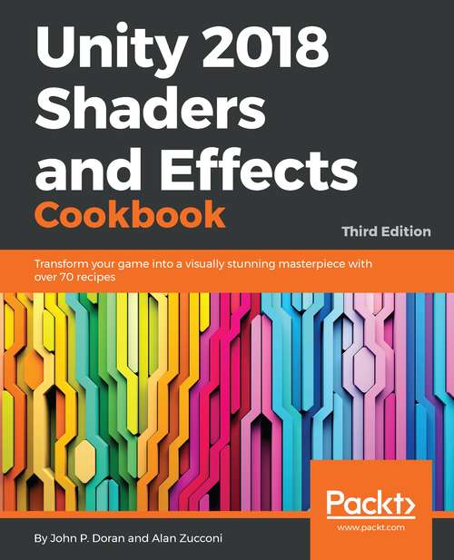 Book cover of Unity 2018 Shaders and Effects Cookbook: Transform Your Game Into A Visually Stunning Masterpiece With Over 70 Recipes, 3rd Edition (3)