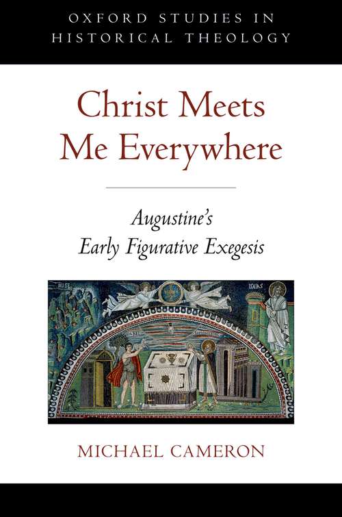 Book cover of Christ Meets Me Everywhere: Augustine's Early Figurative Exegesis (Oxford Studies in Historical Theology)