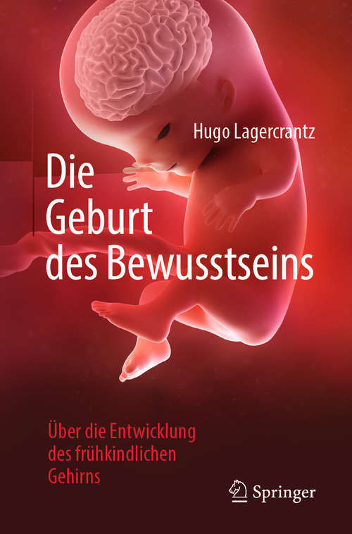 Book cover of Die Geburt des Bewusstseins: Über die Entwicklung des frühkindlichen Gehirns (1. Aufl. 2019)