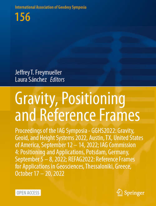 Book cover of Gravity, Positioning and Reference Frames: Proceedings of the IAG Symposia - GGHS2022: Gravity, Geoid, and Height Systems 2022, Austin, TX, United States of America, September 12 – 14, 2022; IAG Commission 4: Positioning and Applications, Potsdam, Germany, September 5 – 8, 2022; REFAG2022: Reference Frames for Applications in Geosciences, Thessaloniki, Greece, October 17 – 20, 2022 (2024) (International Association of Geodesy Symposia #156)