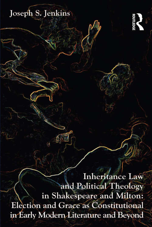 Book cover of Inheritance Law and Political Theology in Shakespeare and Milton: Election and Grace as Constitutional in Early Modern Literature and Beyond