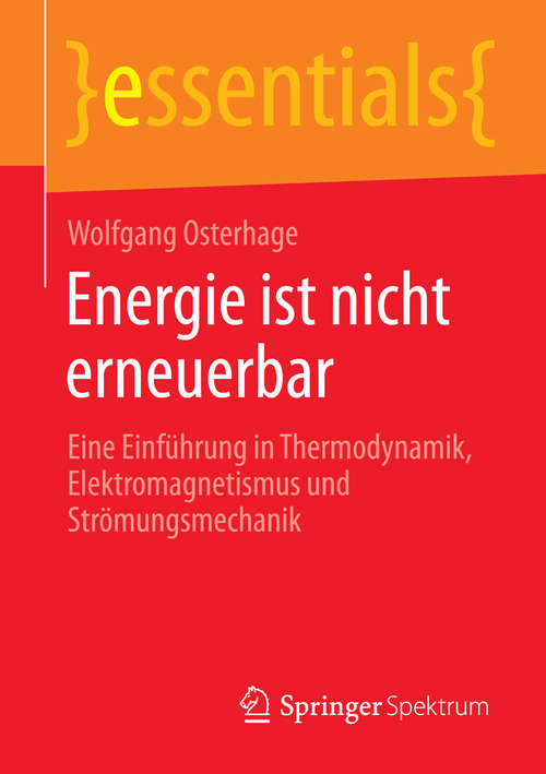 Book cover of Energie ist nicht erneuerbar: Eine Einführung in Thermodynamik, Elektromagnetismus und Strömungsmechanik (2014) (essentials)