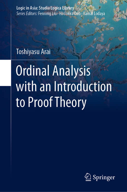Book cover of Ordinal Analysis with an Introduction to Proof Theory (1st ed. 2020) (Logic in Asia: Studia Logica Library)