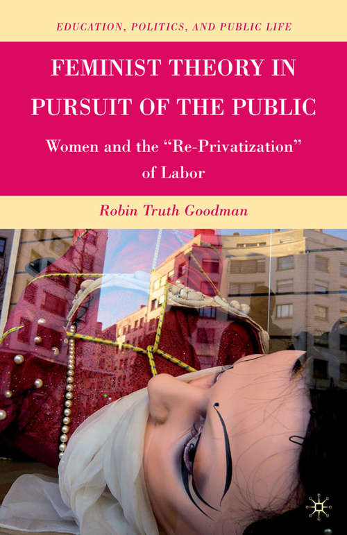 Book cover of Feminist Theory in Pursuit of the Public: Women and the “Re-Privatization” of Labor (2010) (Education, Politics and Public Life)