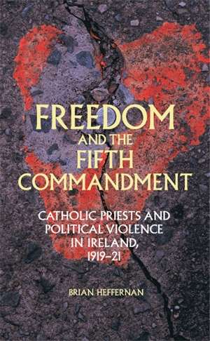Book cover of Freedom and the Fifth Commandment: Catholic priests and political violence in Ireland, 1919–21