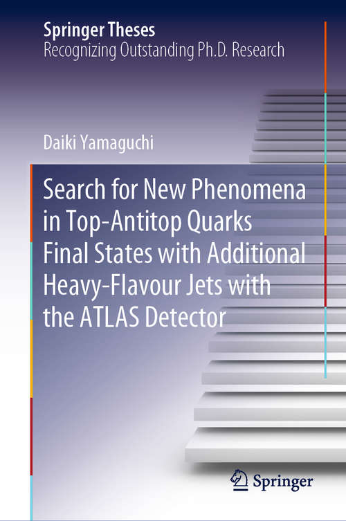 Book cover of Search for New Phenomena in Top-Antitop Quarks Final States with Additional Heavy-Flavour Jets with the ATLAS Detector (1st ed. 2019) (Springer Theses)