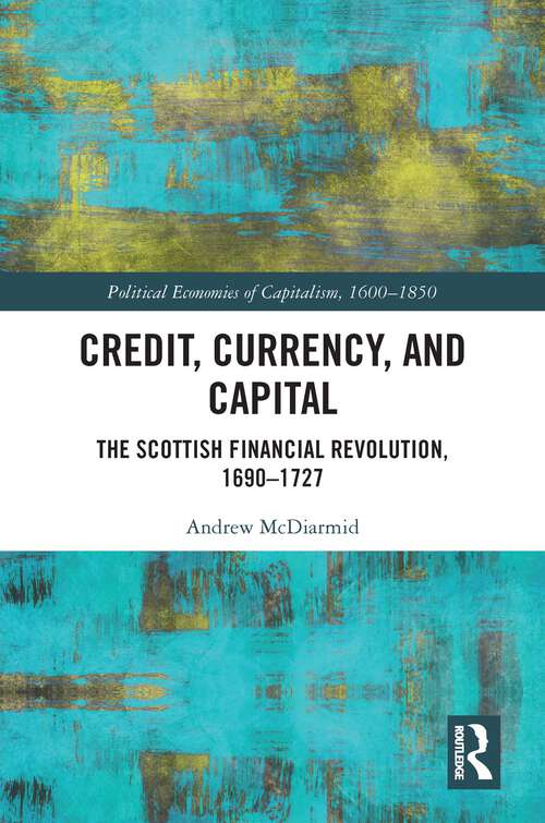 Book cover of Credit, Currency, and Capital: The Scottish Financial Revolution, 1690-1727 (Political Economies of Capitalism, 1600-1850)