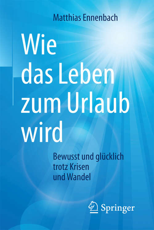 Book cover of Wie das Leben zum Urlaub wird: Bewusst und glücklich trotz Krisen und Wandel