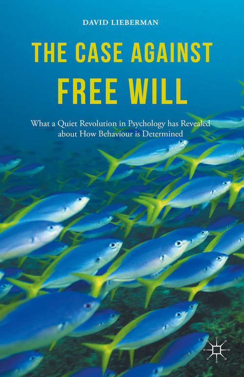 Book cover of The Case Against Free Will: What a Quiet Revolution in Psychology has Revealed about How Behaviour is Determined (1st ed. 2016)
