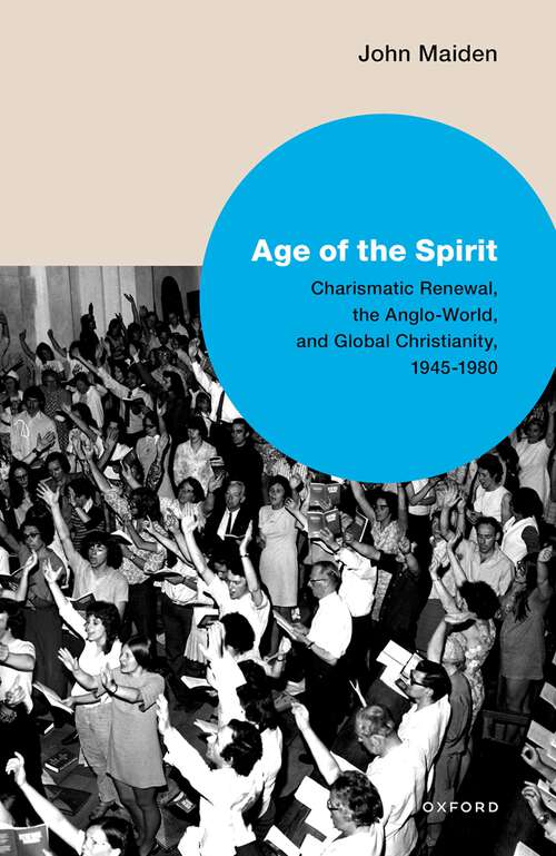 Book cover of Age of the Spirit: Charismatic Renewal, the Anglo-World, and Global Christianity, 1945-1980