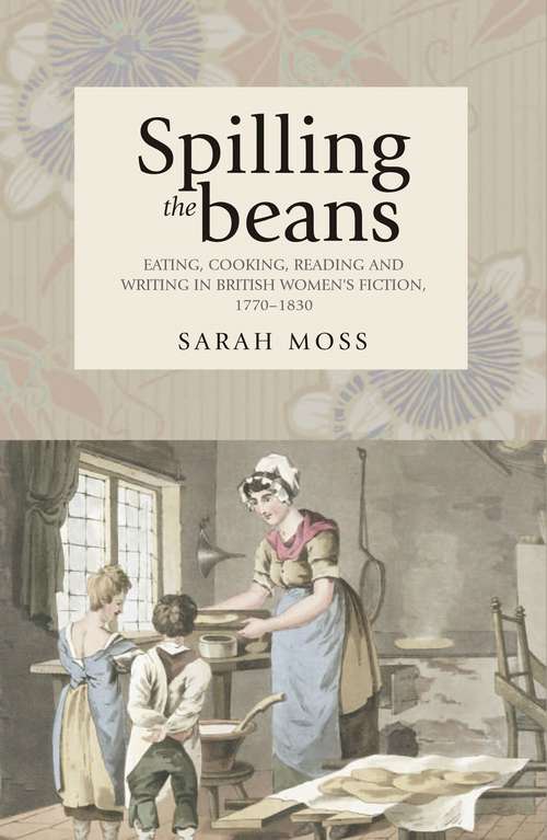 Book cover of Spilling the beans: Eating, cooking, reading and writing in British women's fiction, 1770–1830 (G - Reference,information And Interdisciplinary Subjects Ser.)