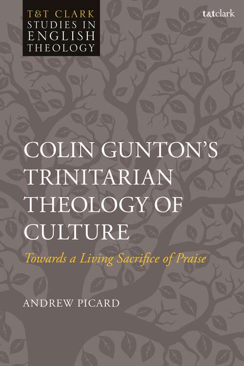 Book cover of Colin Gunton’s Trinitarian Theology of Culture: Towards a Living Sacrifice of Praise (T&T Clark Studies in English Theology)