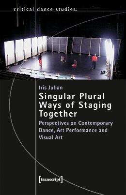 Book cover of Singular Plural Ways of Staging Together: Perspectives on Contemporary Dance, Art Performance and Visual Art (TanzScripte #72)