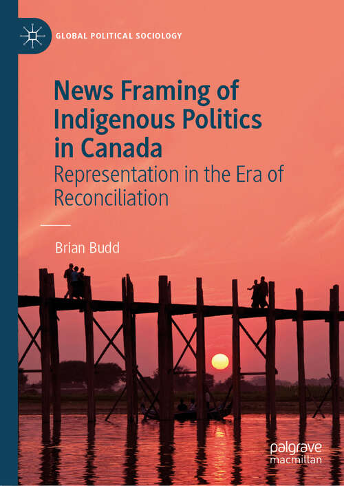 Book cover of News Framing of Indigenous Politics in Canada: Representation in the Era of Reconciliation (2024) (Global Political Sociology)