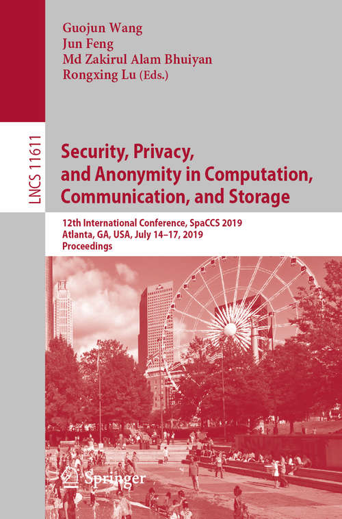 Book cover of Security, Privacy, and Anonymity in Computation, Communication, and Storage: 12th International Conference, SpaCCS 2019, Atlanta, GA, USA, July 14–17, 2019, Proceedings (1st ed. 2019) (Lecture Notes in Computer Science #11611)