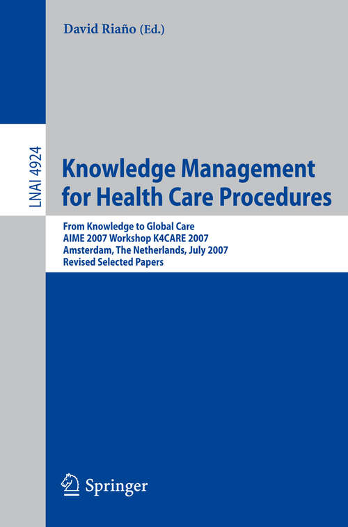 Book cover of Knowledge Management for Health Care Procedures: From Knowledge to Global Care, AIME 2007 Workshop K4CARE 2007, Amsterdam, The Netherlands, July 7, 2007, Revised Selected Papers (2008) (Lecture Notes in Computer Science #4924)