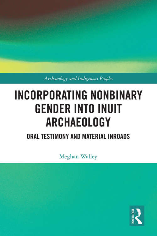 Book cover of Incorporating Nonbinary Gender into Inuit Archaeology: Oral Testimony and Material Inroads (Archaeology & Indigenous Peoples)