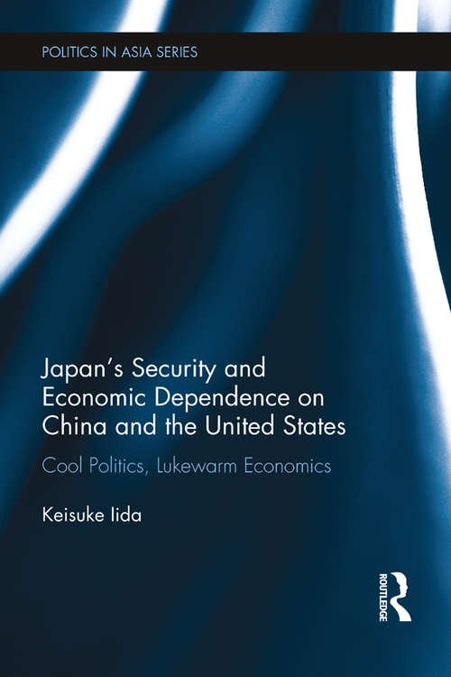 Book cover of Japan's Security and Economic Dependence on China and the United States: Cool Politics, Lukewarm Economics (Politics in Asia)