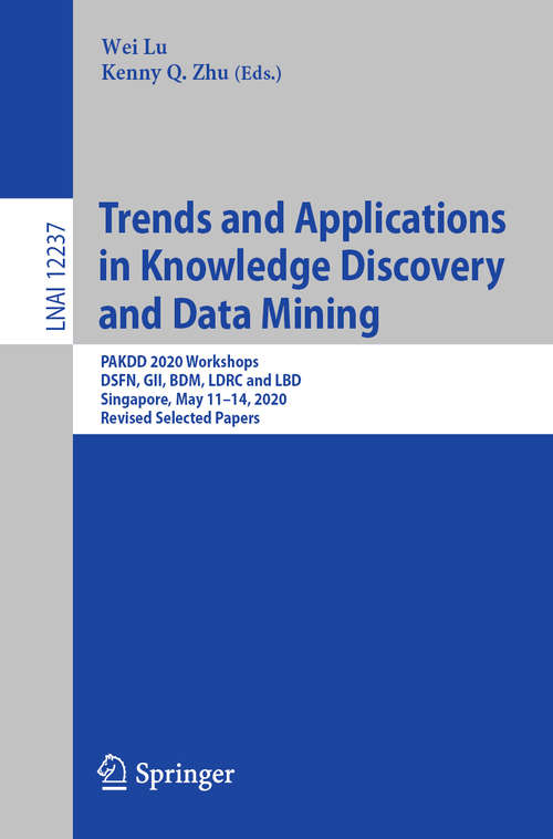 Book cover of Trends and Applications in Knowledge Discovery and Data Mining: PAKDD 2020 Workshops, DSFN, GII, BDM, LDRC and LBD, Singapore, May 11–14, 2020, Revised Selected Papers (1st ed. 2020) (Lecture Notes in Computer Science #12237)