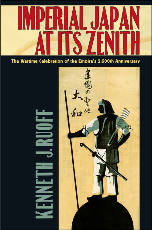 Book cover of Imperial Japan at Its Zenith: The Wartime Celebration of the Empire's 2,600th Anniversary (Studies of the Weatherhead East Asian Institute, Columbia University)