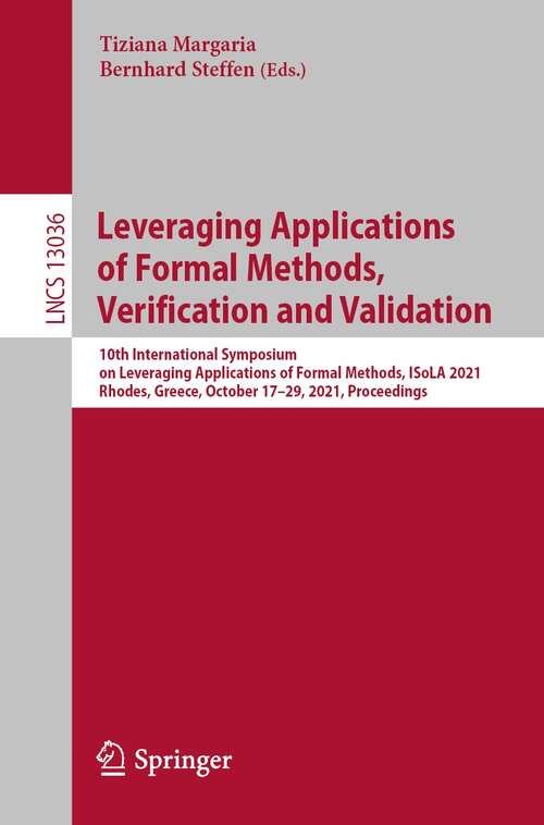 Book cover of Leveraging Applications of Formal Methods, Verification and Validation: 10th International Symposium on Leveraging Applications of Formal Methods, ISoLA 2021, Rhodes, Greece, October 17–29, 2021, Proceedings (1st ed. 2021) (Lecture Notes in Computer Science #13036)