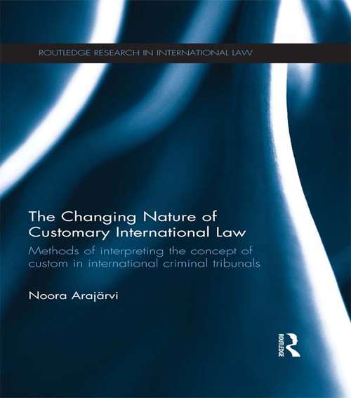 Book cover of The Changing Nature of Customary International Law: Methods of Interpreting the Concept of Custom in International Criminal Tribunals (Routledge Research in International Law)