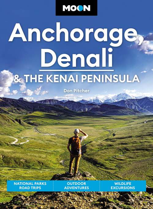 Book cover of Moon Anchorage, Denali & the Kenai Peninsula: National Parks Road Trips, Outdoor Adventures, Wildlife Excursions (4) (Travel Guide)