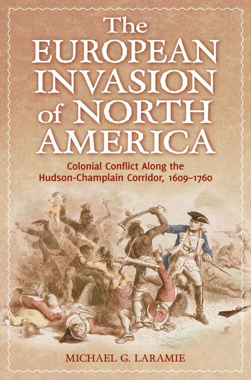 Book cover of The European Invasion of North America: Colonial Conflict Along the Hudson-Champlain Corridor, 1609–1760