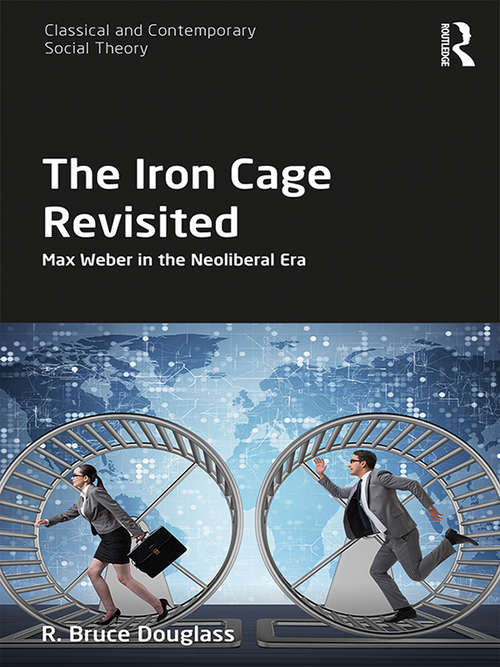 Book cover of The Iron Cage Revisited: Max Weber in the Neoliberal Era (Classical and Contemporary Social Theory)