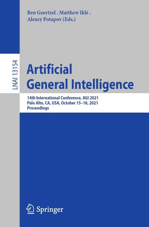 Book cover of Artificial General Intelligence: 14th International Conference, AGI 2021, Palo Alto, CA, USA, October 15–18, 2021, Proceedings (1st ed. 2022) (Lecture Notes in Computer Science #13154)