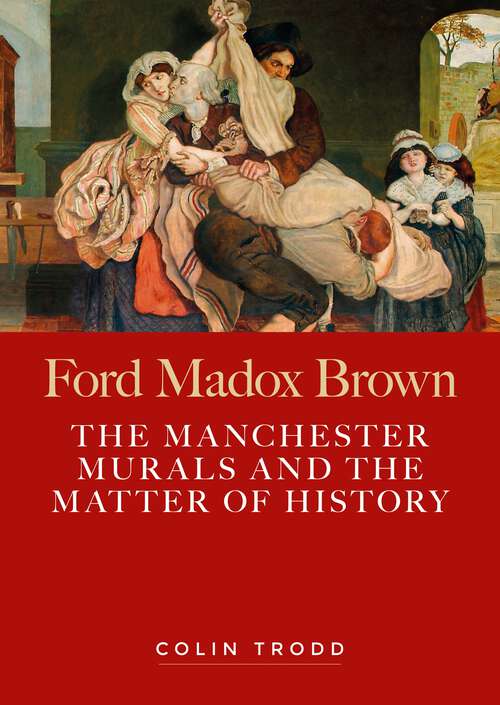 Book cover of Ford Madox Brown: The Manchester murals and the matter of history