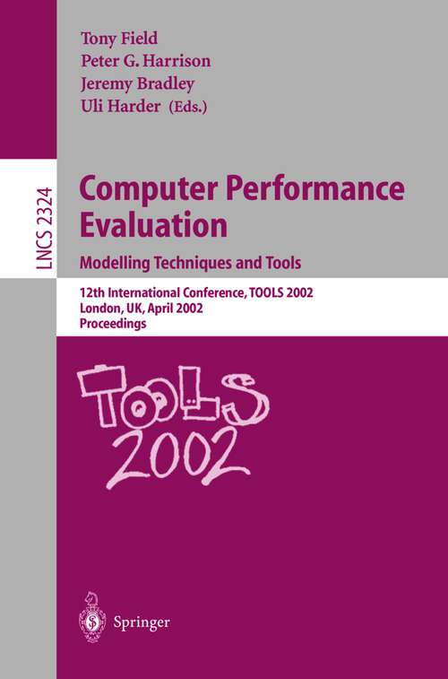 Book cover of Computer Performance Evaluation: Modelling Techniques and Tools. 12th International Conference, TOOLS 2002 London, UK, April 14-17, 2002 Proceedings (2002) (Lecture Notes in Computer Science #2324)