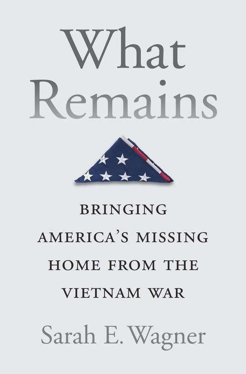 Book cover of What Remains: Bringing America’s Missing Home from the Vietnam War