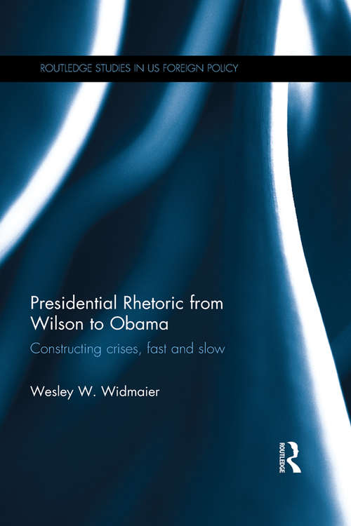 Book cover of Presidential Rhetoric from Wilson to Obama: Constructing crises, fast and slow (Routledge Studies in US Foreign Policy)