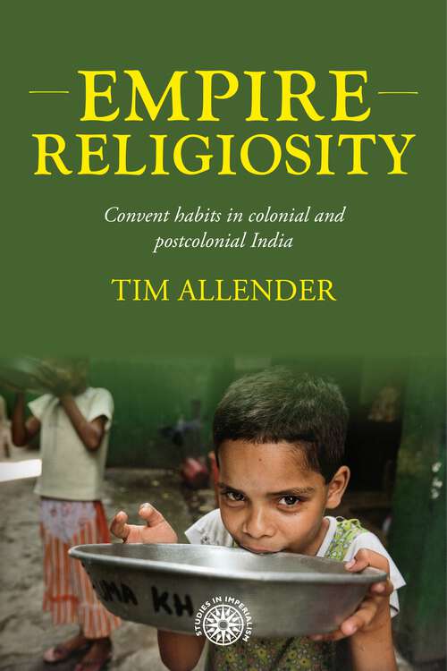 Book cover of Empire religiosity: Convent habits in colonial and postcolonial India (Studies in Imperialism #206)