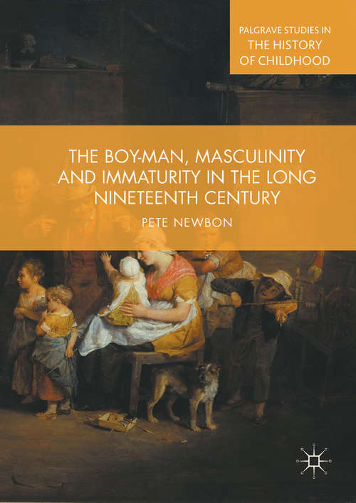 Book cover of The Boy-Man, Masculinity and Immaturity in the Long Nineteenth Century (1st ed. 2019) (Palgrave Studies in the History of Childhood)