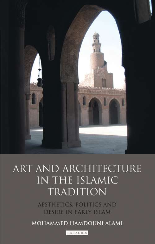 Book cover of Art and Architecture in the Islamic Tradition: Aesthetics, Politics and Desire in Early Islam (Library of Modern Middle East Studies)