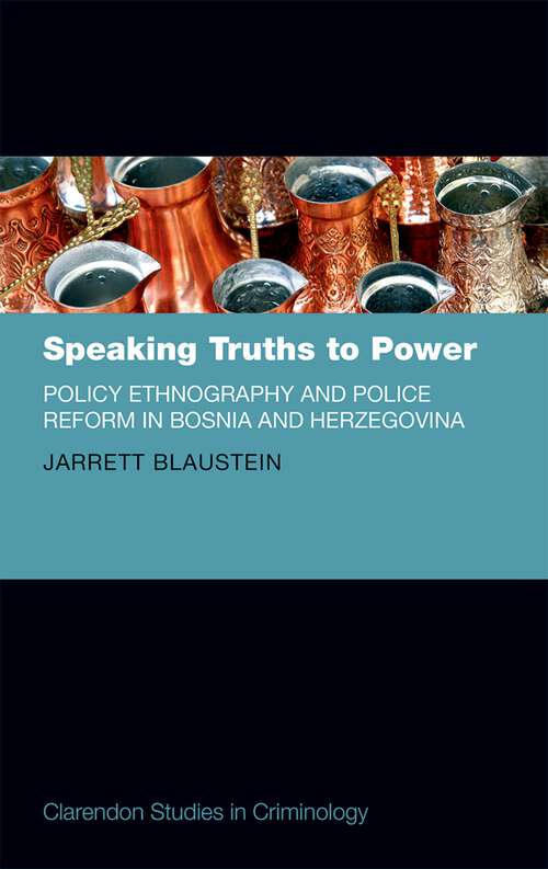 Book cover of Speaking Truths to Power: Policy Ethnography and Police Reform in Bosnia and Herzegovina (Clarendon Studies in Criminology)