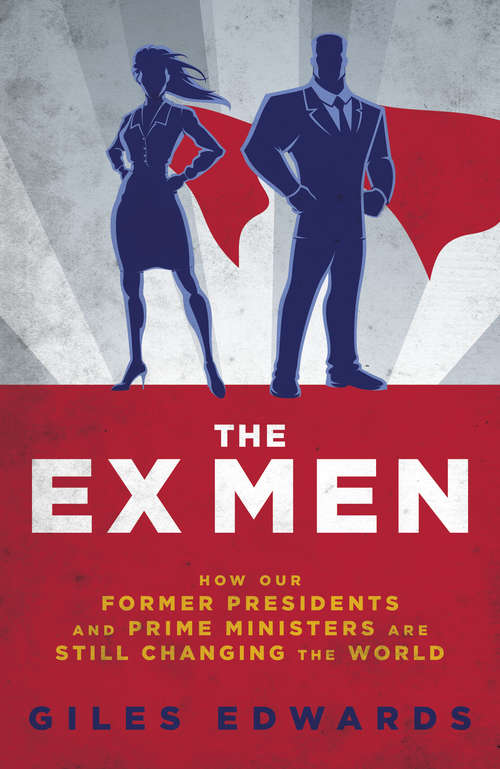 Book cover of The Ex Men: How Our Former Presidents and Prime Ministers Are Still Changing the World