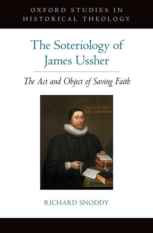 Book cover of The Soteriology of James Ussher: The Act and Object of Saving Faith (Oxford Studies in Historical Theology)
