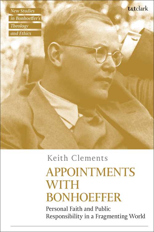 Book cover of Appointments with Bonhoeffer: Personal Faith and Public Responsibility in a Fragmenting World (T&T Clark New Studies in Bonhoeffer’s Theology and Ethics)