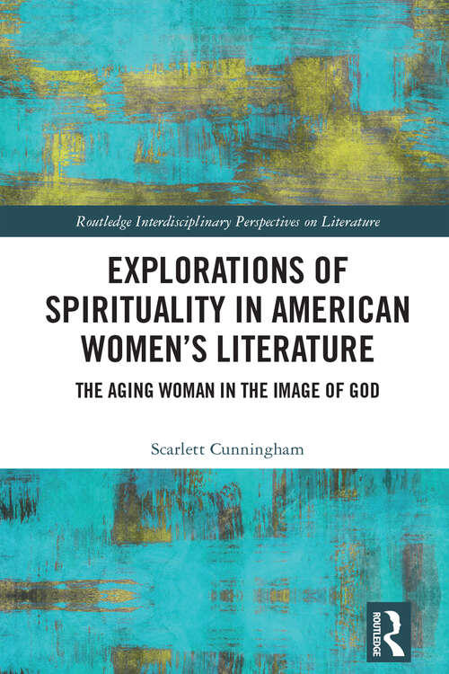 Book cover of Explorations of Spirituality in American Women's Literature: The Aging Woman in the Image of God (Routledge Interdisciplinary Perspectives on Literature)