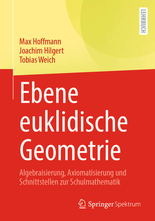 Book cover of Ebene euklidische Geometrie: Algebraisierung, Axiomatisierung und Schnittstellen zur Schulmathematik (2024)
