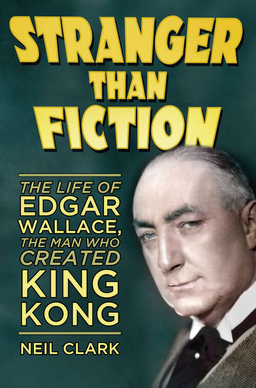 Book cover of Stranger Than Fiction: The Life of Edgar Wallace, the Man Who Created King Kong