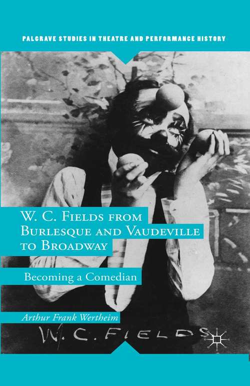 Book cover of W. C. Fields from Burlesque and Vaudeville to Broadway: Becoming a Comedian (2014) (Palgrave Studies in Theatre and Performance History)